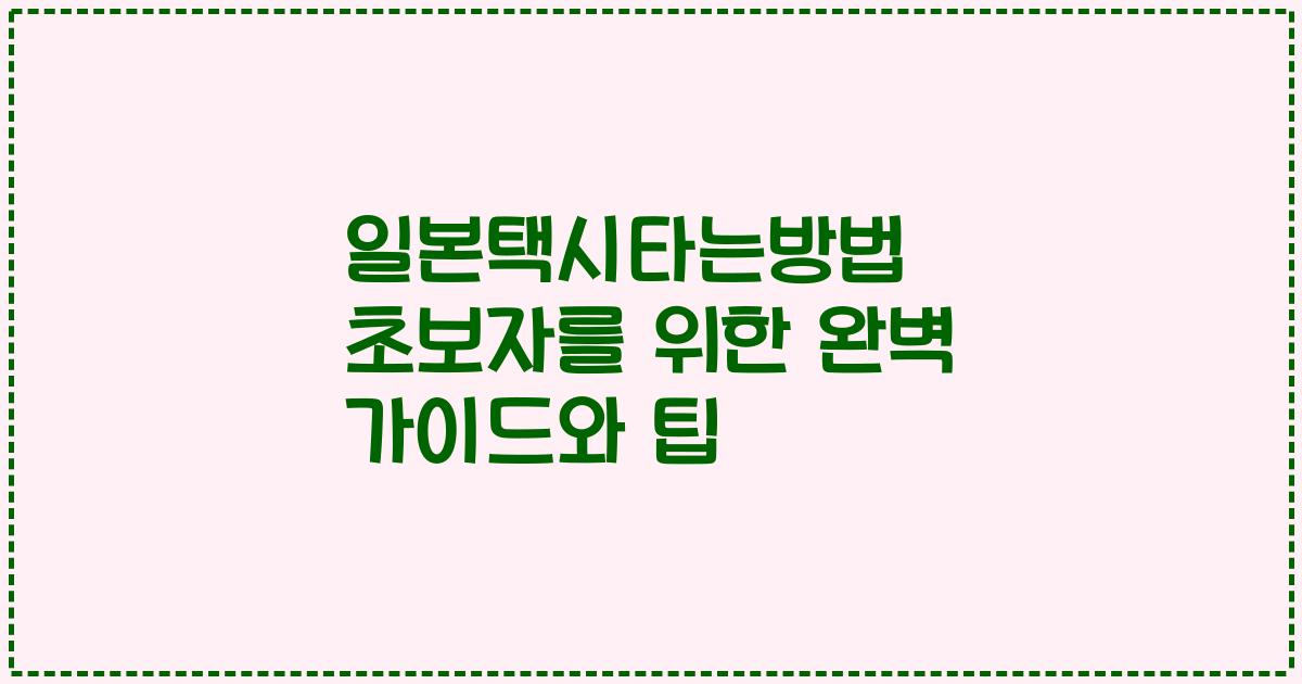 일본택시타는방법 초보자를 위한 완벽 가이드와 팁