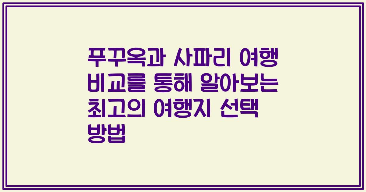 푸꾸옥과 사파리 여행 비교를 통해 알아보는 최고의 여행지 선택 방법