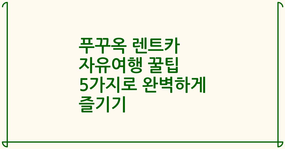 푸꾸옥 렌트카 자유여행 꿀팁 5가지로 완벽하게 즐기기