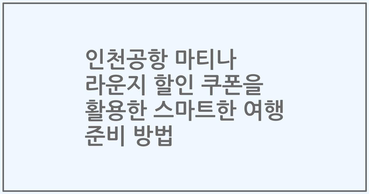 인천공항 마티나 라운지 할인 쿠폰을 활용한 스마트한 여행 준비 방법