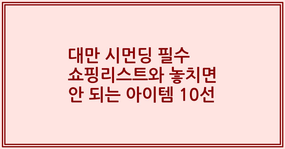 대만 시먼딩 필수 쇼핑리스트와 놓치면 안 되는 아이템 10선