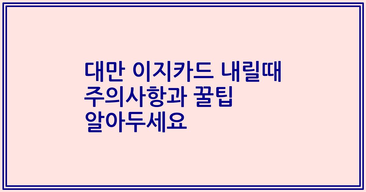 대만 이지카드 내릴때 주의사항과 꿀팁 알아두세요