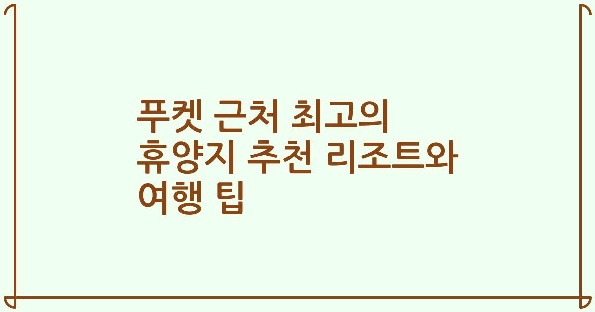 푸켓 근처 최고의 휴양지 추천 리조트와 여행 팁