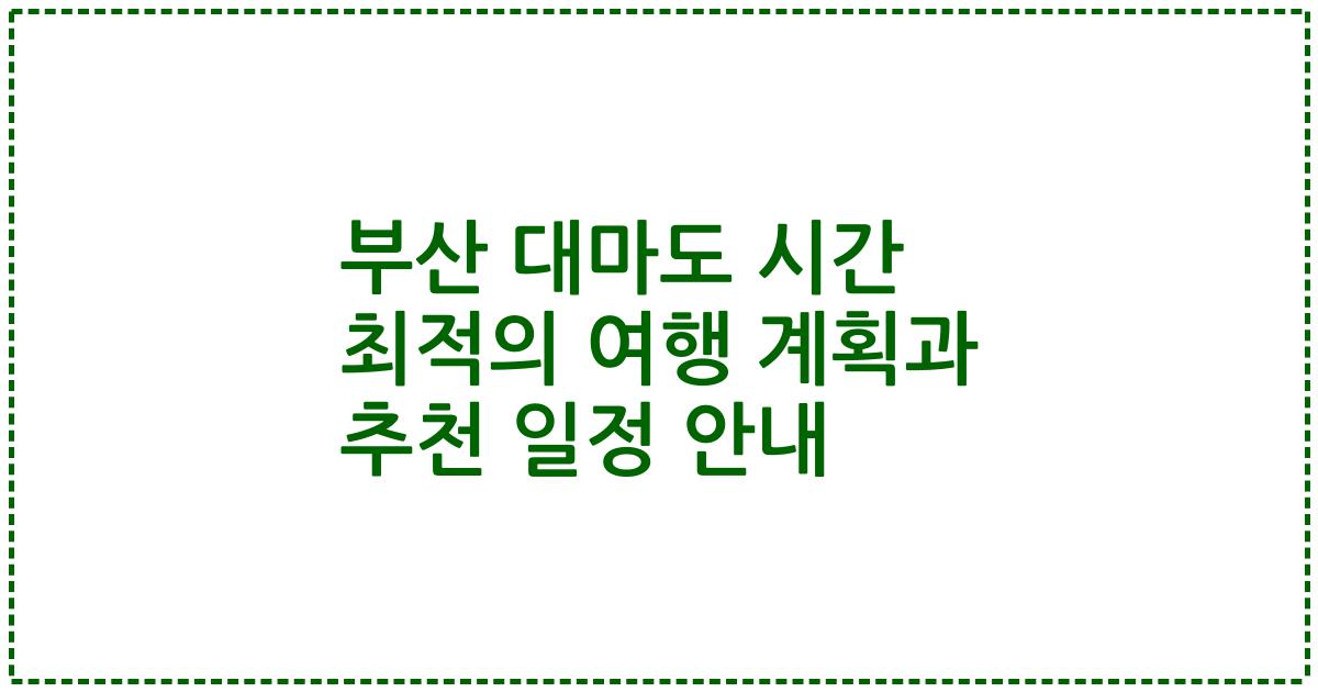 부산 대마도 시간 최적의 여행 계획과 추천 일정 안내