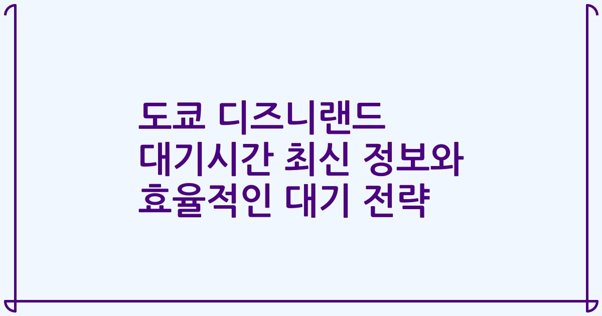도쿄 디즈니랜드 대기시간 최신 정보와 효율적인 대기 전략