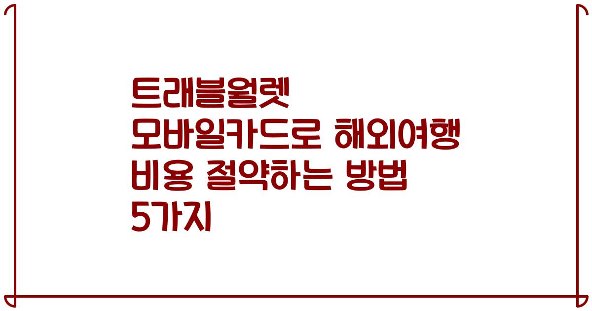 트래블월렛 모바일카드로 해외여행 비용 절약하는 방법 5가지
