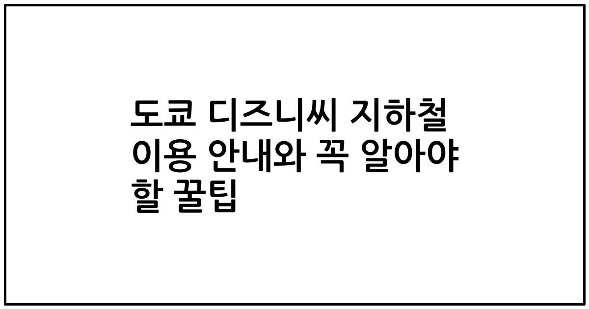 도쿄 디즈니씨 지하철 이용 안내와 꼭 알아야 할 꿀팁