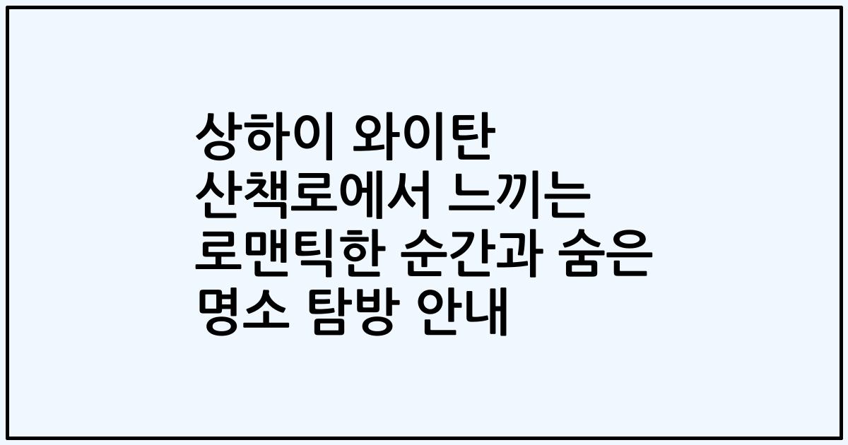 상하이 와이탄 산책로에서 느끼는 로맨틱한 순간과 숨은 명소 탐방 안내