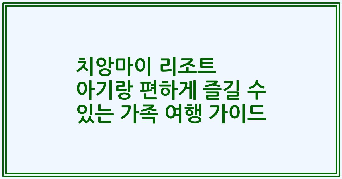 치앙마이 리조트 아기랑 편하게 즐길 수 있는 가족 여행 가이드