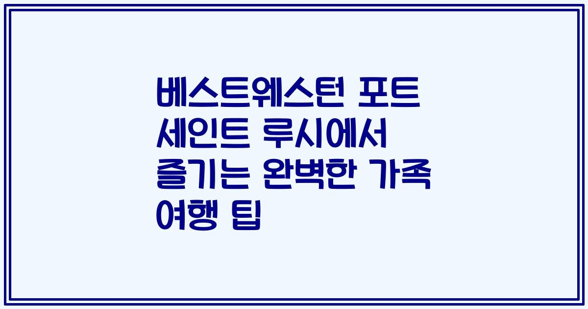 베스트웨스턴 포트 세인트 루시에서 즐기는 완벽한 가족 여행 팁