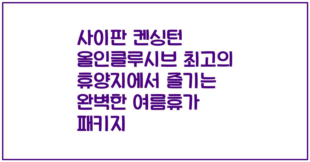 사이판 켄싱턴 올인클루시브 최고의 휴양지에서 즐기는 완벽한 여름휴가 패키지