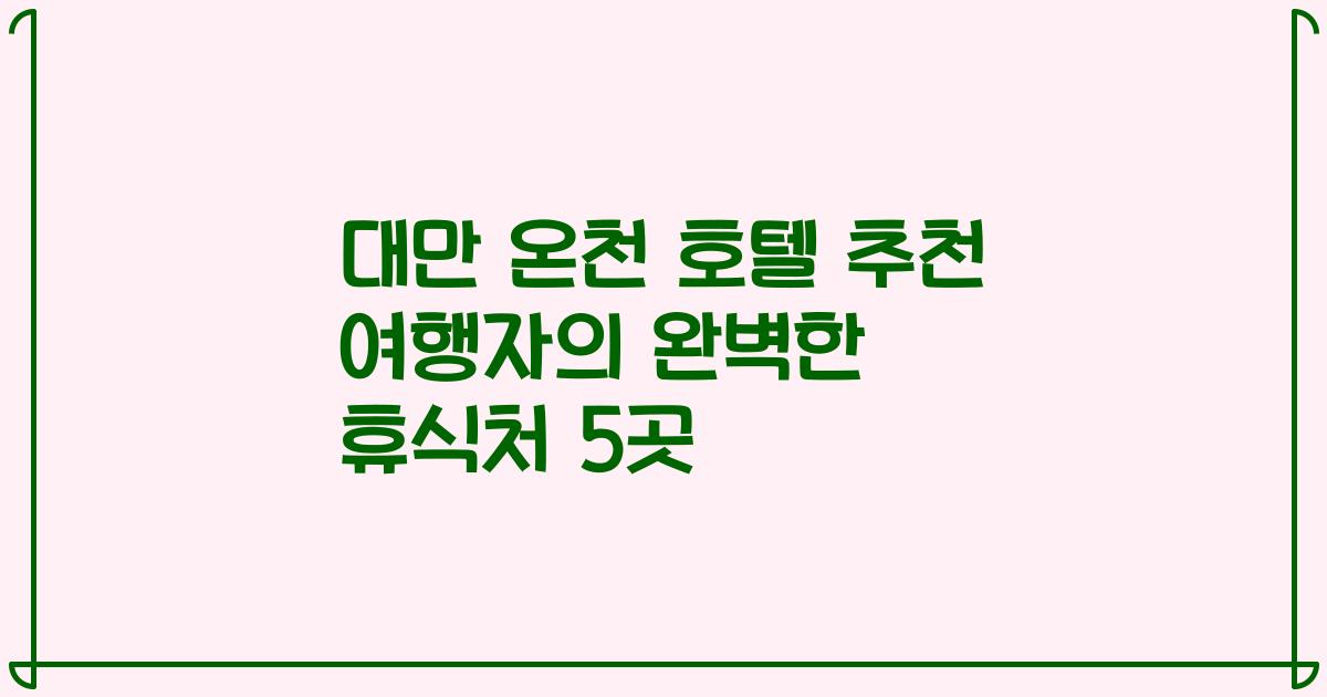 대만 온천 호텔 추천 여행자의 완벽한 휴식처 5곳