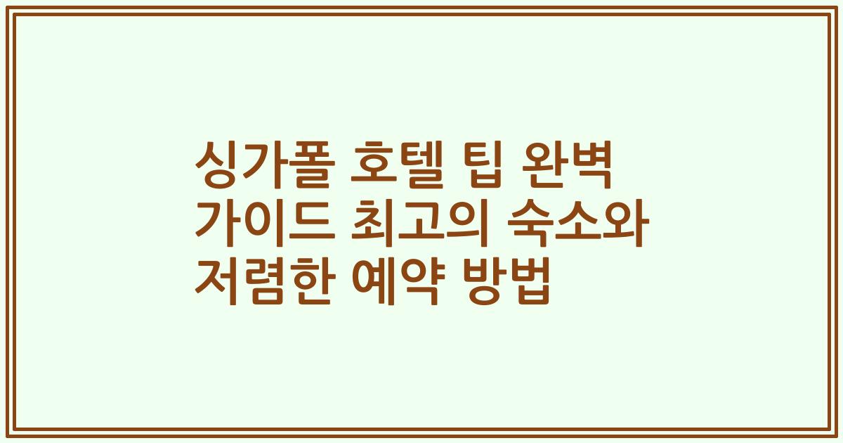 싱가폴 호텔 팁 완벽 가이드 최고의 숙소와 저렴한 예약 방법