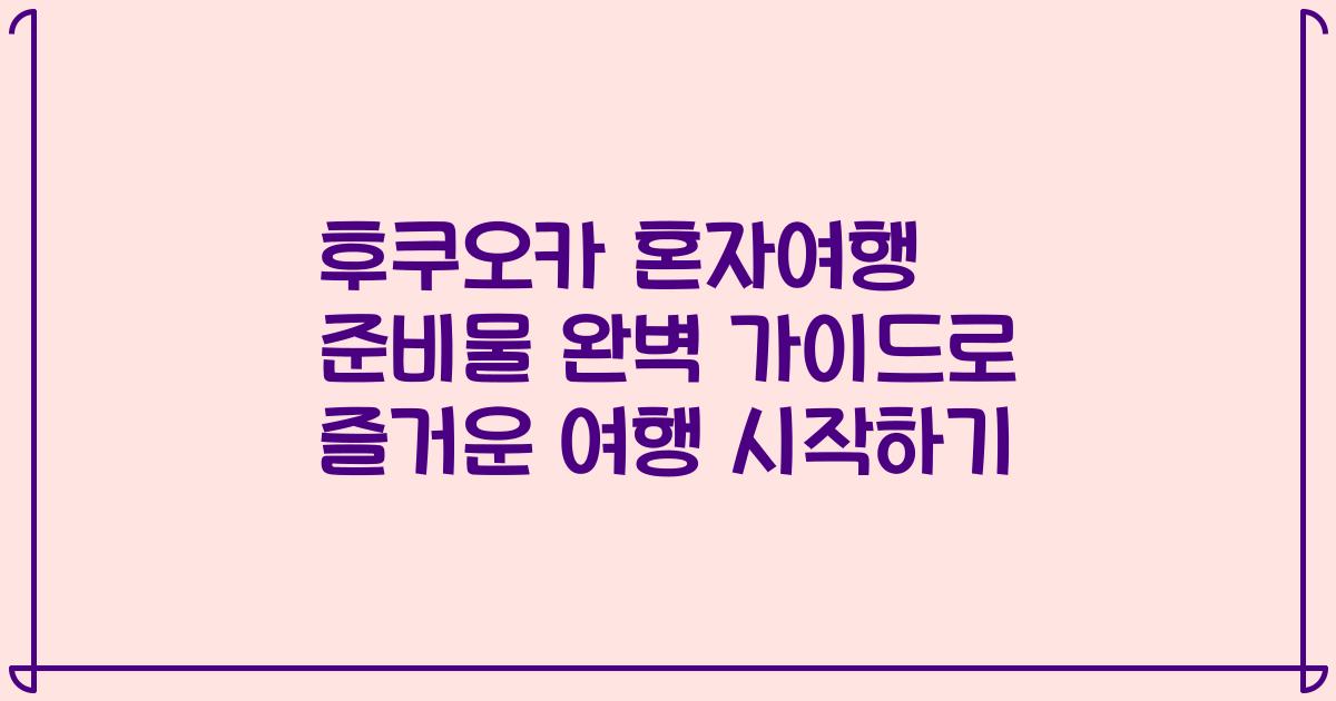 후쿠오카 혼자여행 준비물 완벽 가이드로 즐거운 여행 시작하기
