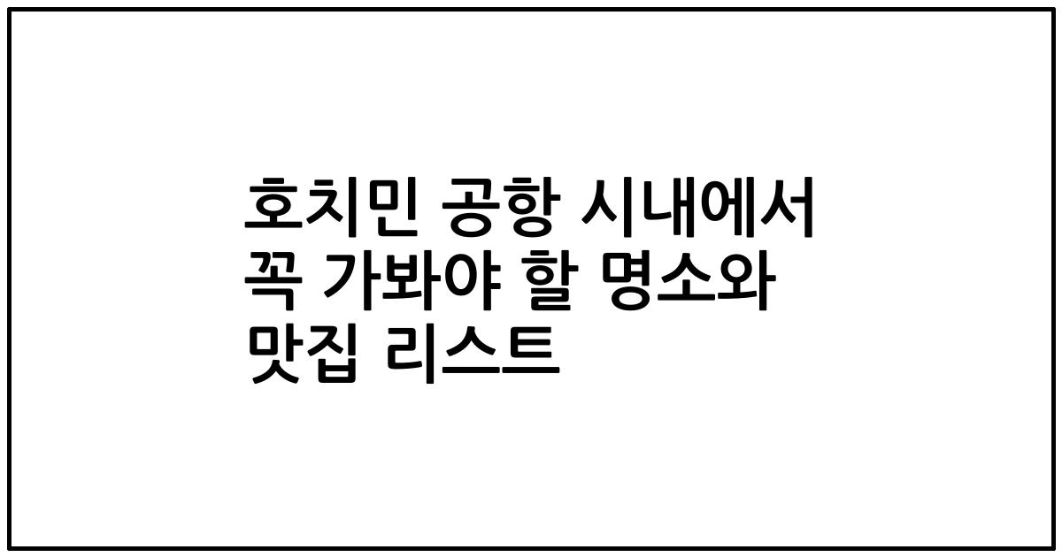 호치민 공항 시내에서 꼭 가봐야 할 명소와 맛집 리스트