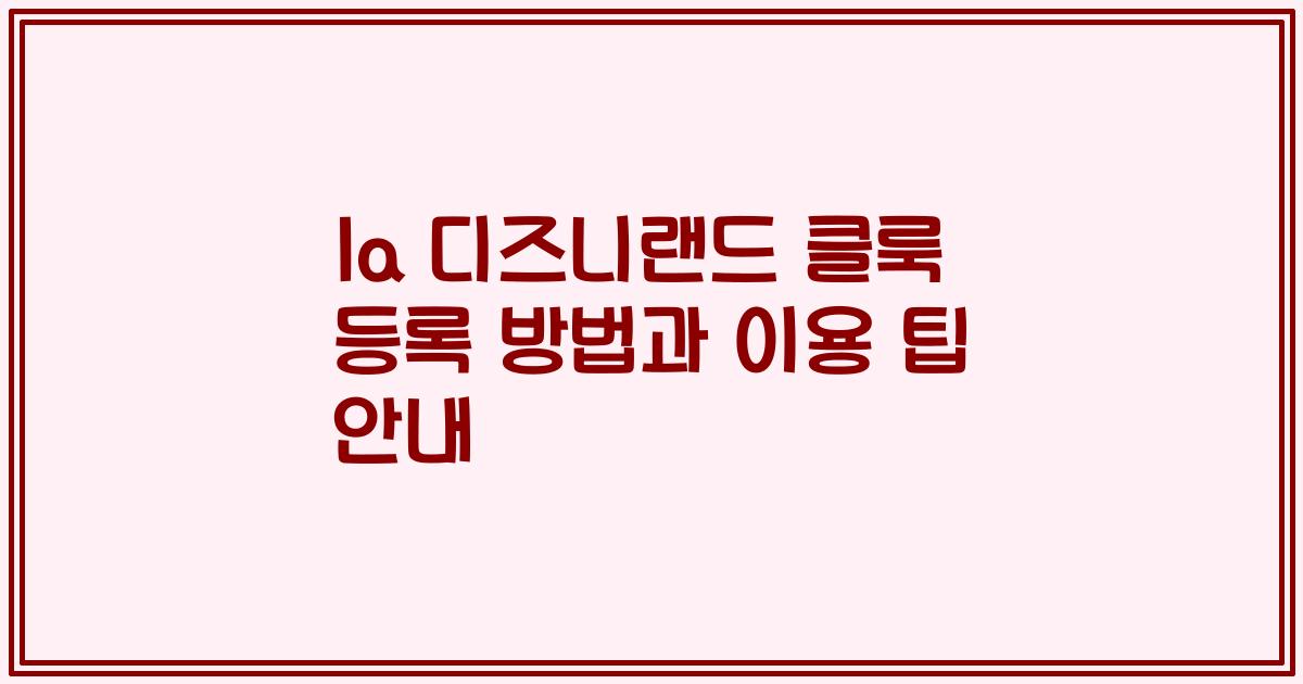 la 디즈니랜드 클룩 등록 방법과 이용 팁 안내