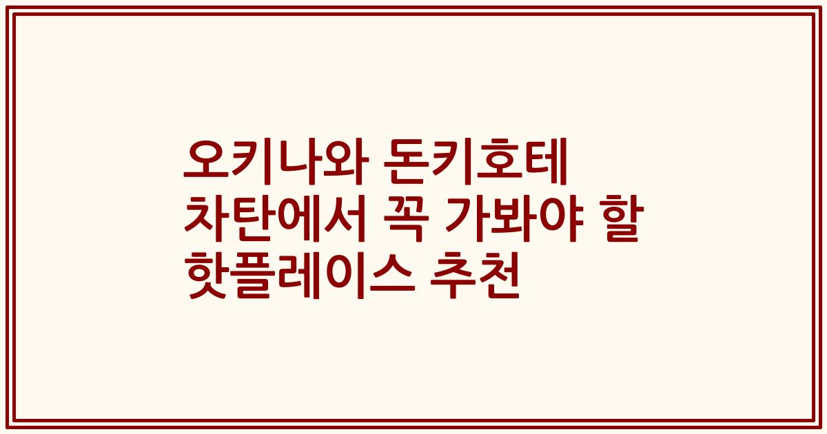 오키나와 돈키호테 차탄에서 꼭 가봐야 할 핫플레이스 추천