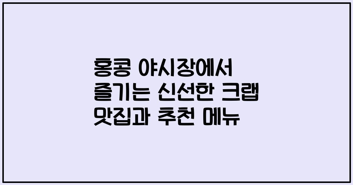 홍콩 야시장에서 즐기는 신선한 크랩 맛집과 추천 메뉴