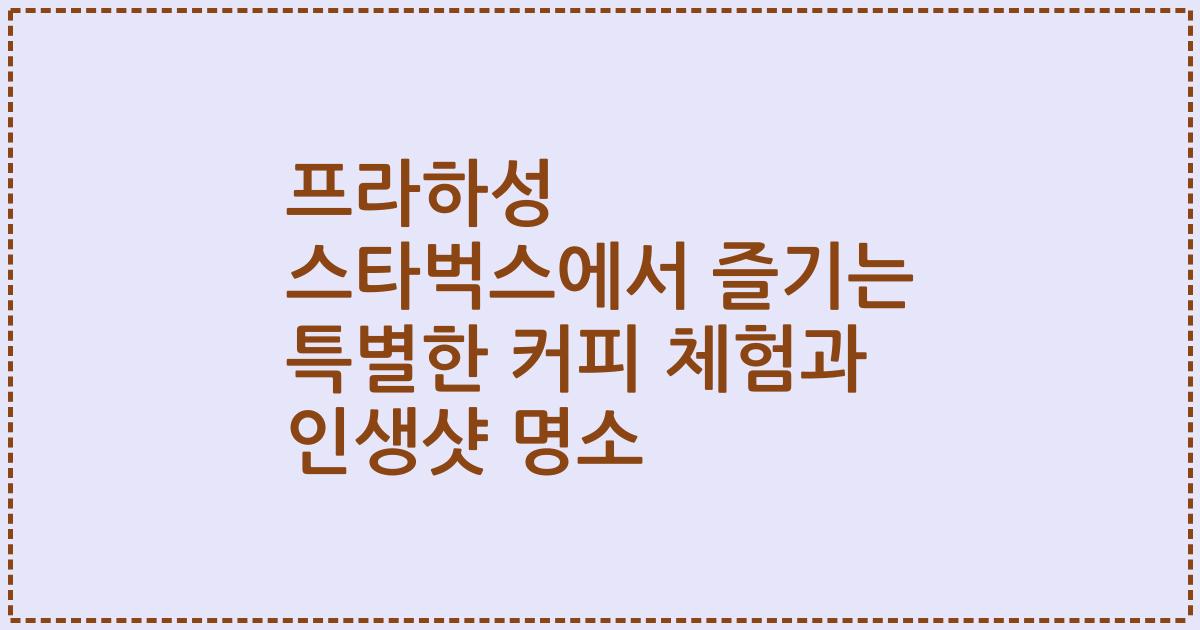 프라하성 스타벅스에서 즐기는 특별한 커피 체험과 인생샷 명소