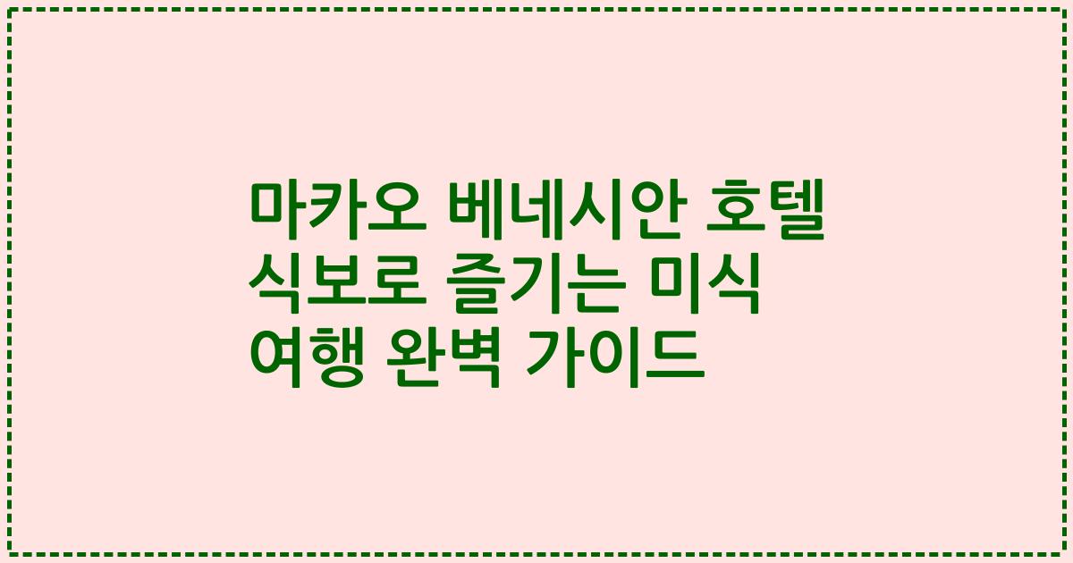 마카오 베네시안 호텔 식보로 즐기는 미식 여행 완벽 가이드
