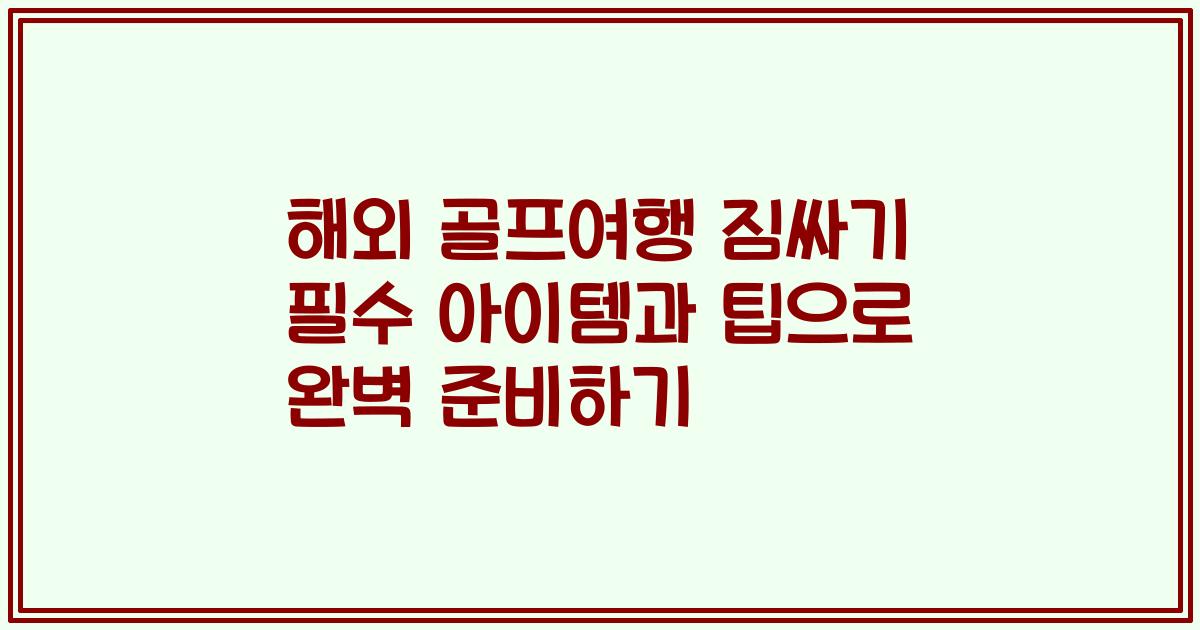 해외 골프여행 짐싸기 필수 아이템과 팁으로 완벽 준비하기