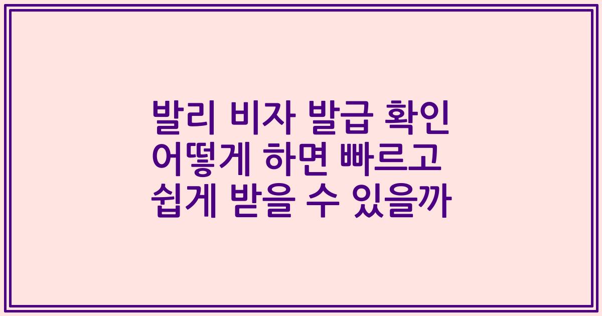 발리 비자 발급 확인 어떻게 하면 빠르고 쉽게 받을 수 있을까