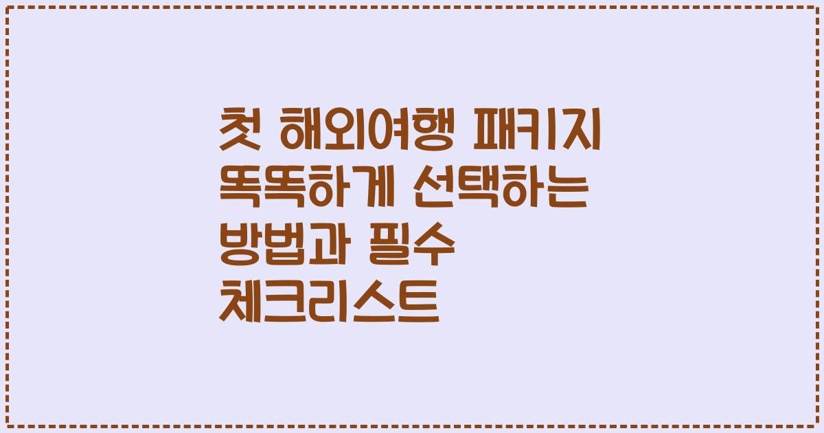 첫 해외여행 패키지 똑똑하게 선택하는 방법과 필수 체크리스트