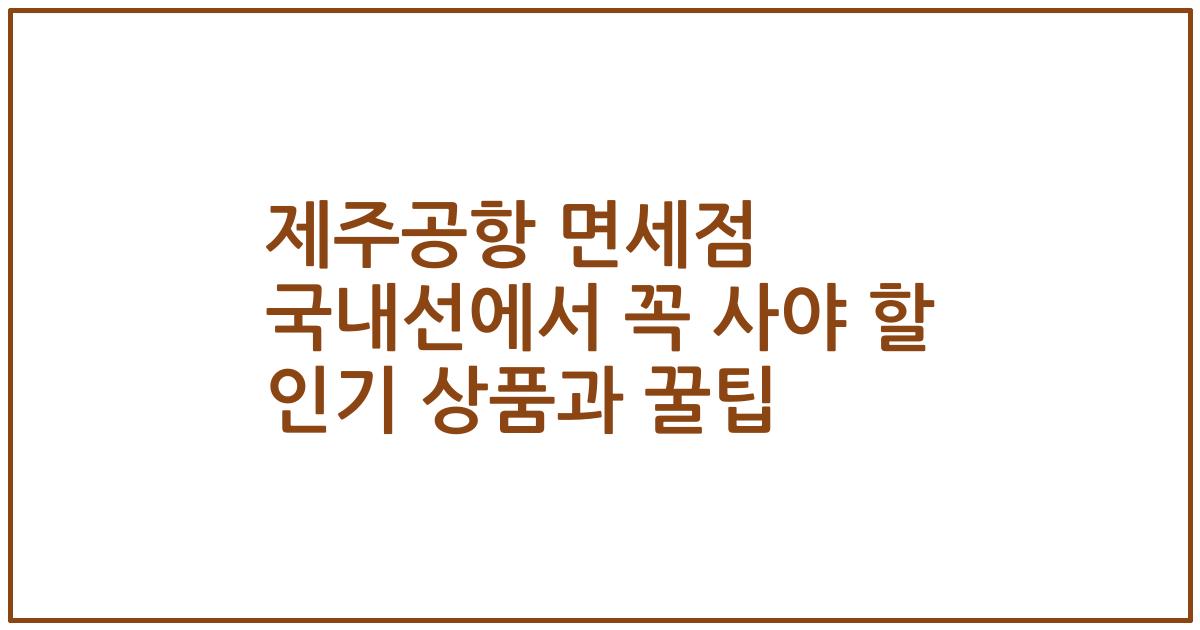 제주공항 면세점 국내선에서 꼭 사야 할 인기 상품과 꿀팁
