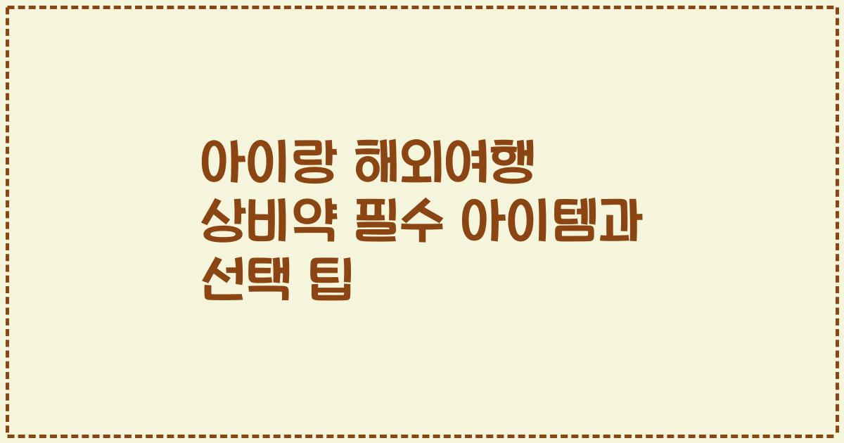 아이랑 해외여행 상비약 필수 아이템과 선택 팁