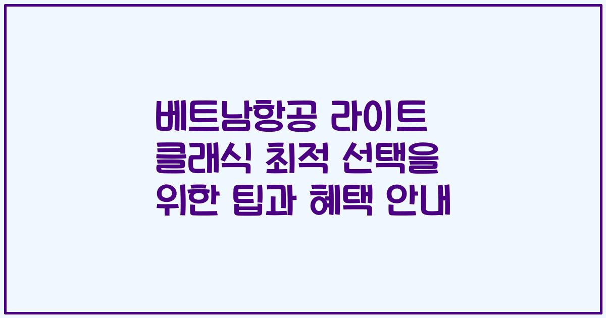 베트남항공 라이트 클래식 최적 선택을 위한 팁과 혜택 안내