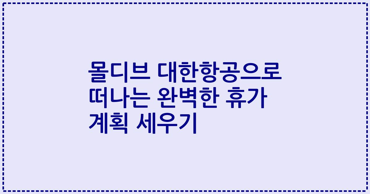 몰디브 대한항공으로 떠나는 완벽한 휴가 계획 세우기