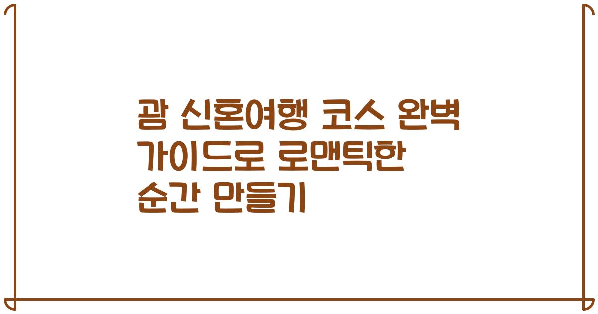 괌 신혼여행 코스 완벽 가이드로 로맨틱한 순간 만들기