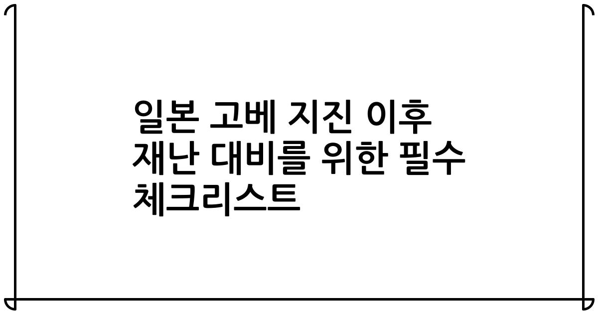 일본 고베 지진 이후 재난 대비를 위한 필수 체크리스트