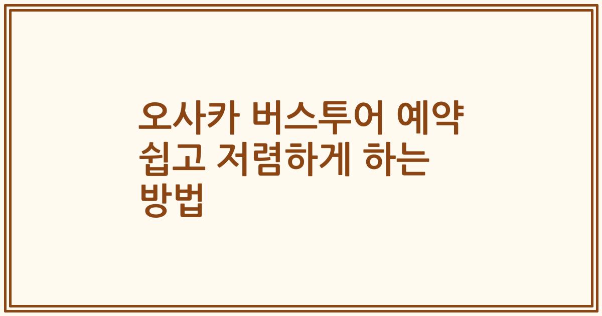 오사카 버스투어 예약 쉽고 저렴하게 하는 방법