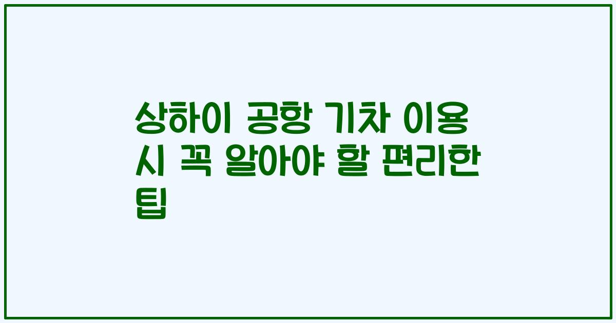 상하이 공항 기차 이용 시 꼭 알아야 할 편리한 팁