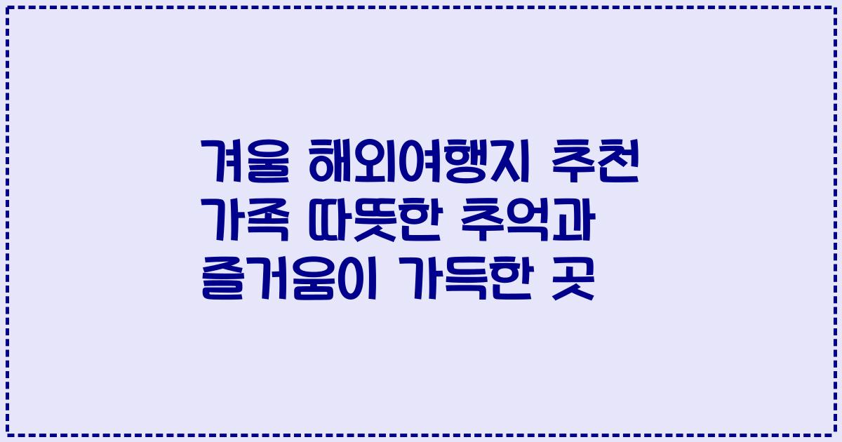 겨울 해외여행지 추천 가족 따뜻한 추억과 즐거움이 가득한 곳