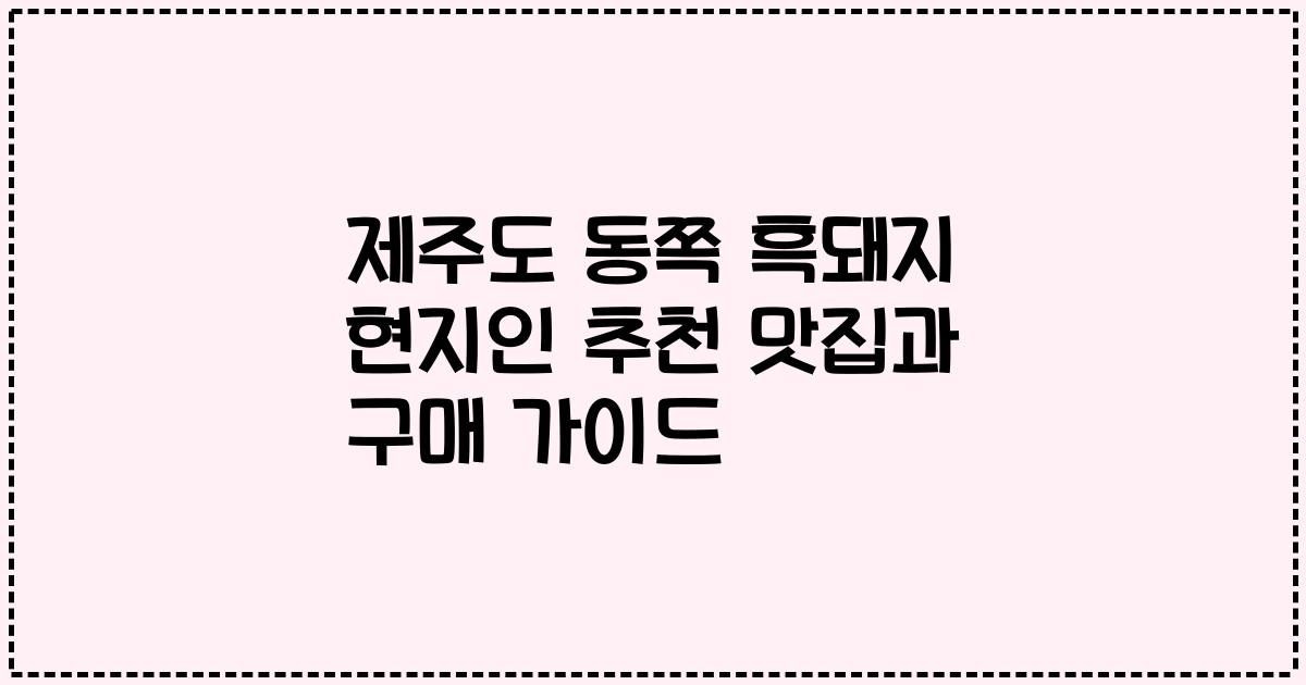 제주도 동쪽 흑돼지 현지인 추천 맛집과 구매 가이드