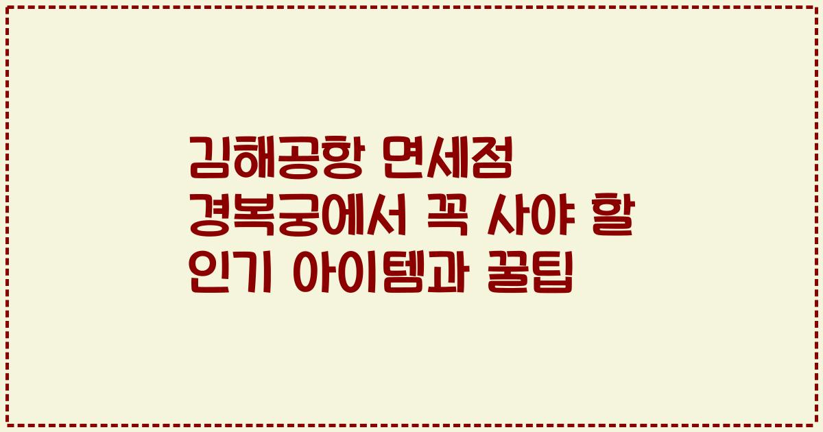 김해공항 면세점 경복궁에서 꼭 사야 할 인기 아이템과 꿀팁