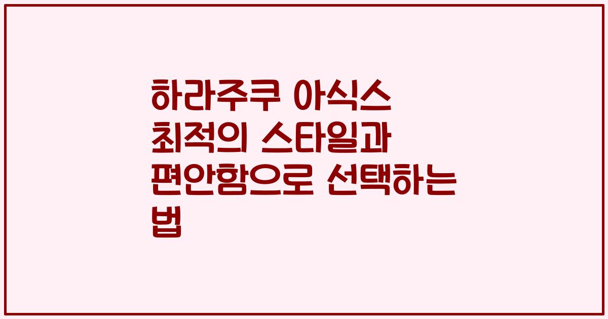 하라주쿠 아식스 최적의 스타일과 편안함으로 선택하는 법