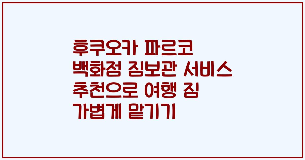 후쿠오카 파르코 백화점 짐보관 서비스 추천으로 여행 짐 가볍게 맡기기