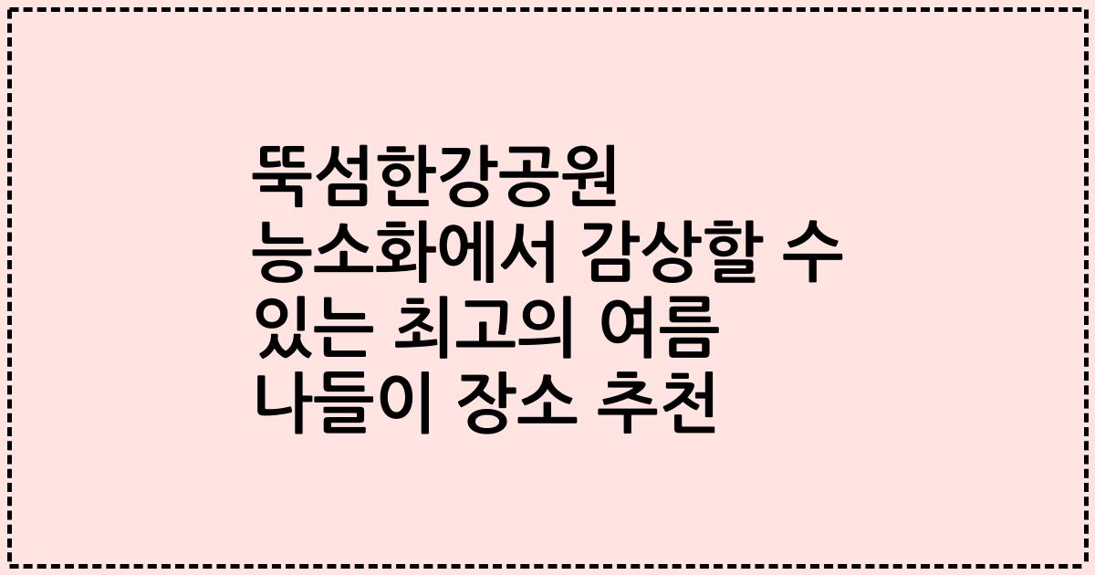 뚝섬한강공원 능소화에서 감상할 수 있는 최고의 여름 나들이 장소 추천