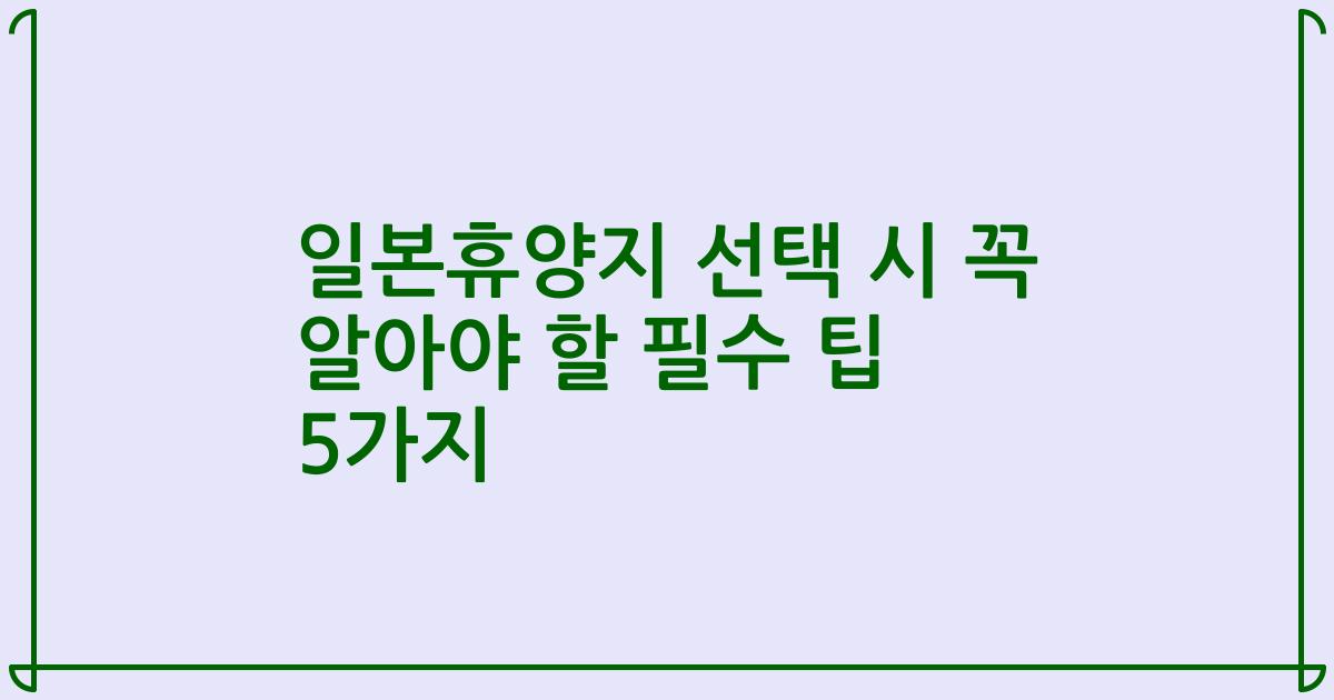 일본휴양지 선택 시 꼭 알아야 할 필수 팁 5가지