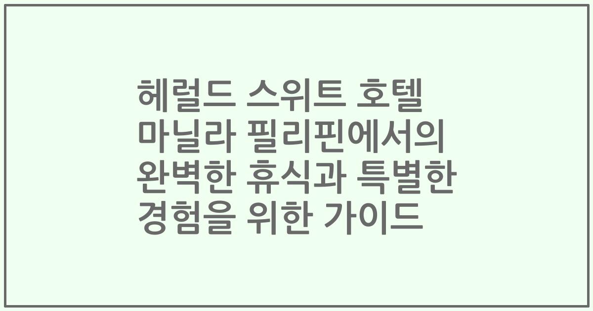 헤럴드 스위트 호텔 마닐라 필리핀에서의 완벽한 휴식과 특별한 경험을 위한 가이드