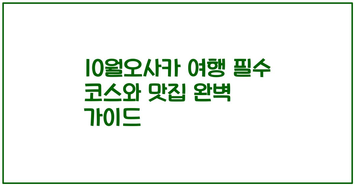 10월오사카 여행 필수 코스와 맛집 완벽 가이드