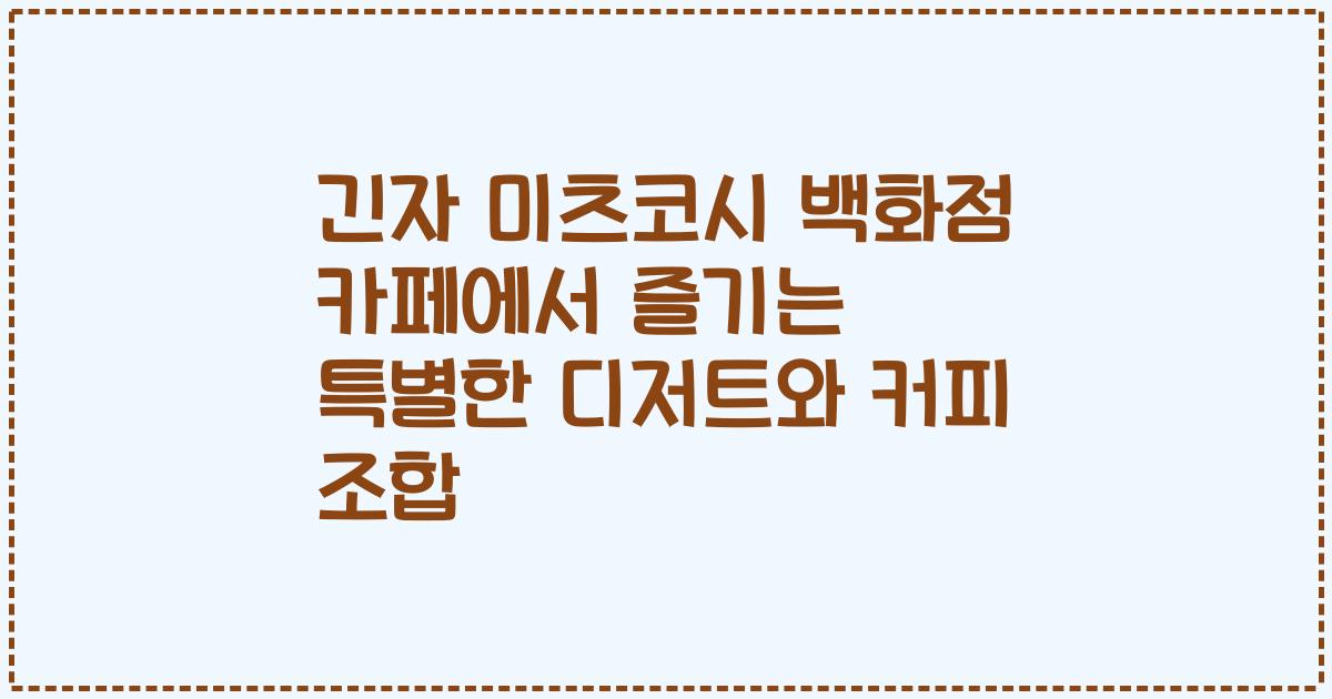 긴자 미츠코시 백화점 카페에서 즐기는 특별한 디저트와 커피 조합