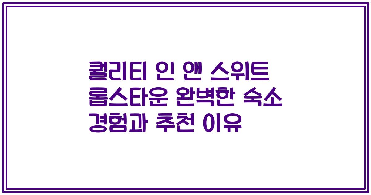 퀄리티 인 앤 스위트 롭스타운 완벽한 숙소 경험과 추천 이유