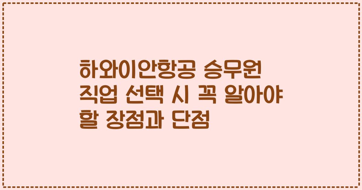 하와이안항공 승무원 직업 선택 시 꼭 알아야 할 장점과 단점