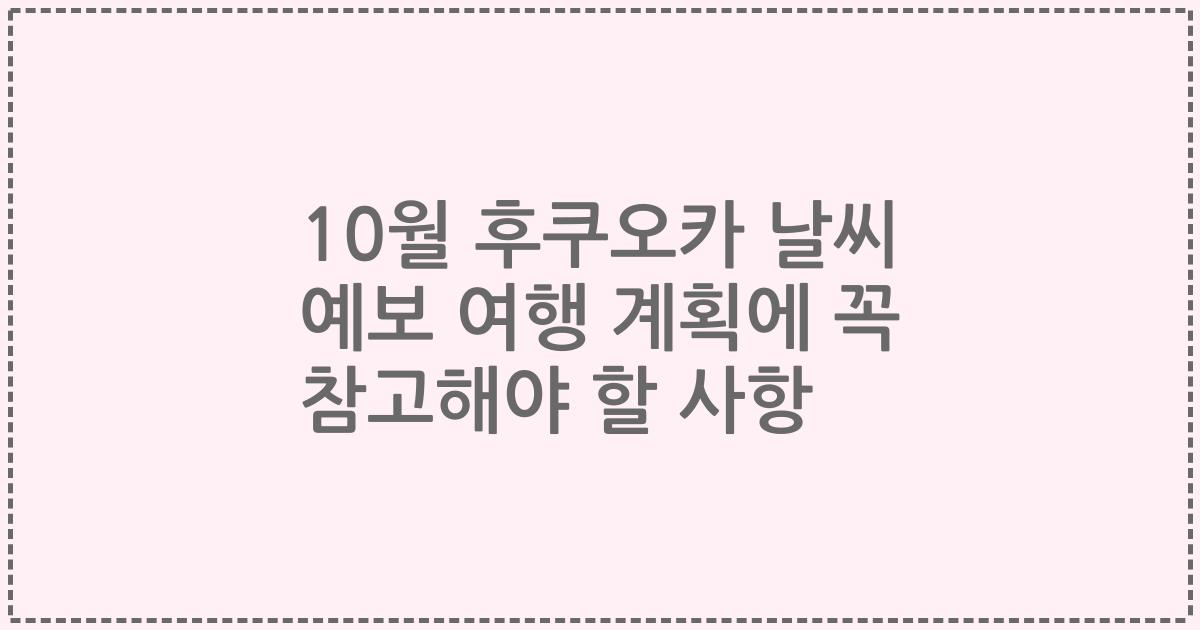 10월 후쿠오카 날씨 예보 여행 계획에 꼭 참고해야 할 사항