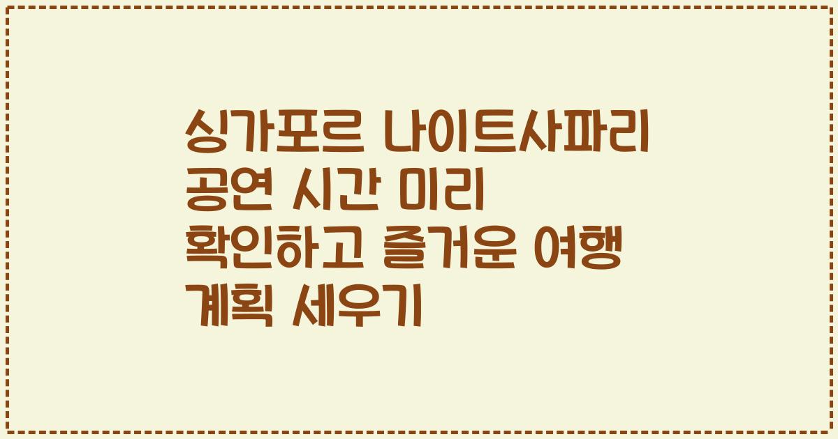 싱가포르 나이트사파리 공연 시간 미리 확인하고 즐거운 여행 계획 세우기
