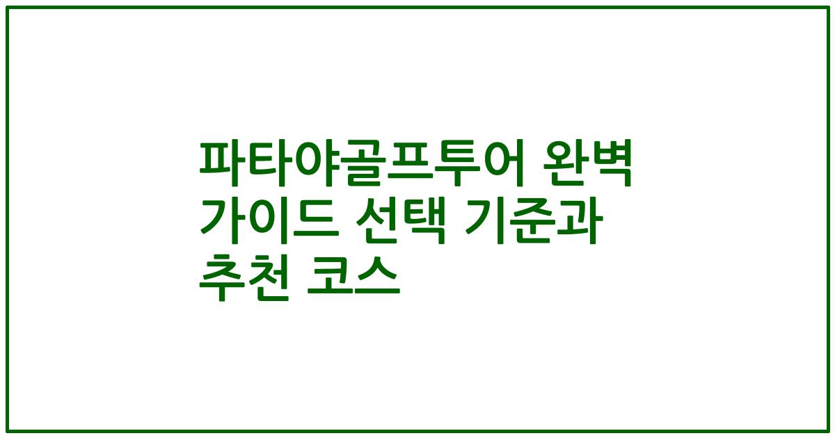 파타야골프투어 완벽 가이드 선택 기준과 추천 코스